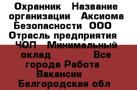 Охранник › Название организации ­ Аксиома Безопасности, ООО › Отрасль предприятия ­ ЧОП › Минимальный оклад ­ 45 000 - Все города Работа » Вакансии   . Белгородская обл.